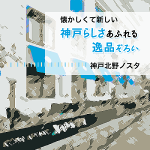 懐かしくて新しい 神戸らしさあふれる逸品ぞろい 神戸北野ノスタ